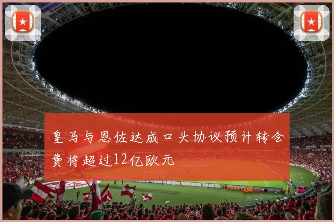 皇马与恩佐达成口头协议预计转会费将超过12亿欧元