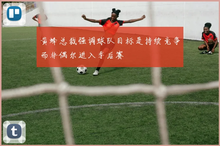 黄蜂总裁强调球队目标是持续竞争而非偶尔进入季后赛