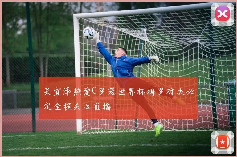 吴宜泽热爱C罗若世界杯梅罗对决必定全程关注直播