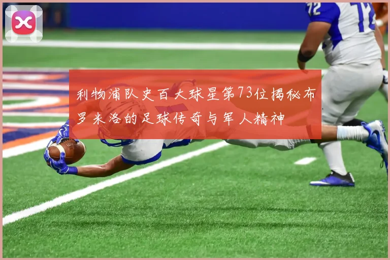 利物浦队史百大球星第73位揭秘布罗米洛的足球传奇与军人精神