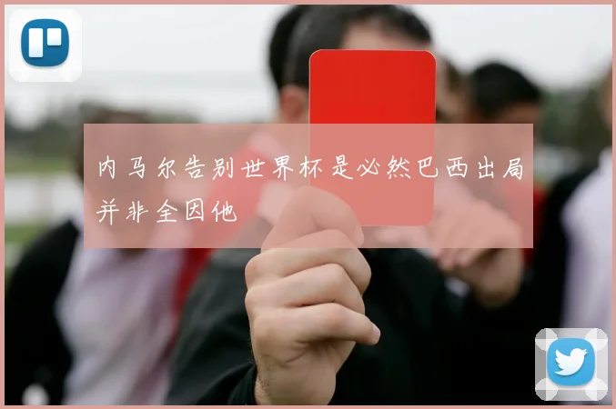 内马尔告别世界杯是必然巴西出局并非全因他