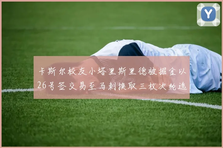 卡斯尔校友小塔里斯里德被掘金以26号签交易至马刺换取三枚次轮选秀权
