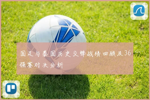 国足与泰国历史交锋战绩回顾及36强赛对决分析
