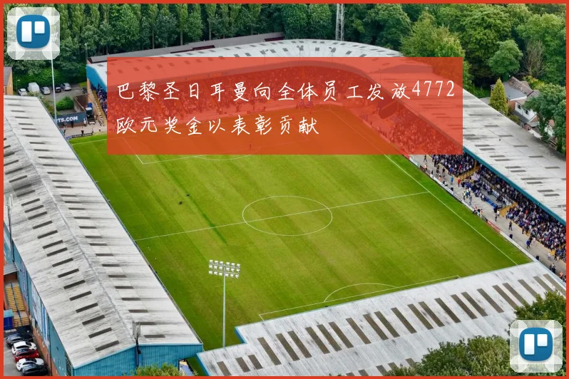 巴黎圣日耳曼向全体员工发放4772欧元奖金以表彰贡献