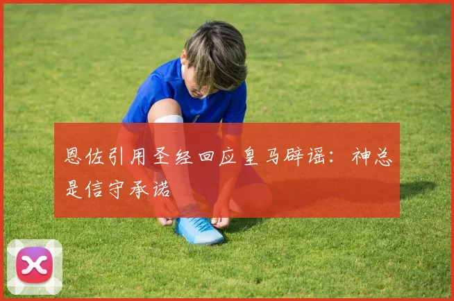 恩佐引用圣经回应皇马辟谣：神总是信守承诺